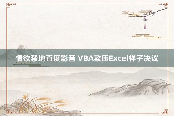 情欲禁地百度影音 VBA欺压Excel样子决议