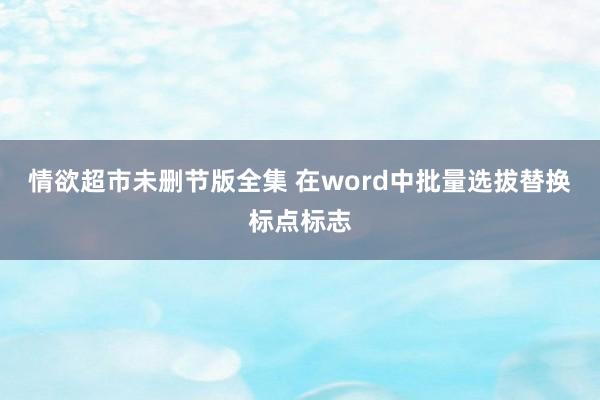 情欲超市未删节版全集 在word中批量选拔替换标点标志
