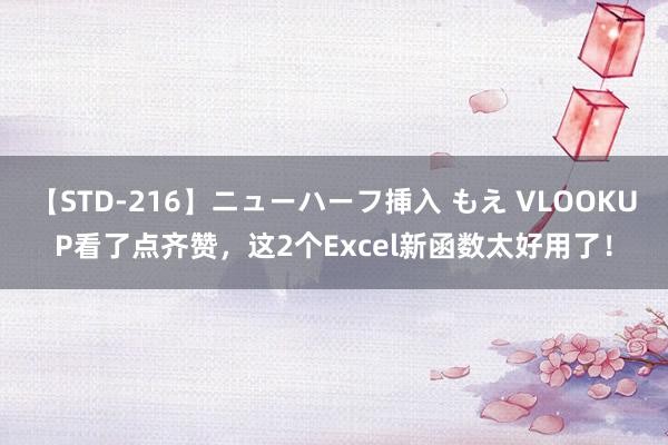 【STD-216】ニューハーフ挿入 もえ VLOOKUP看了点齐赞，这2个Excel新函数太好用了！