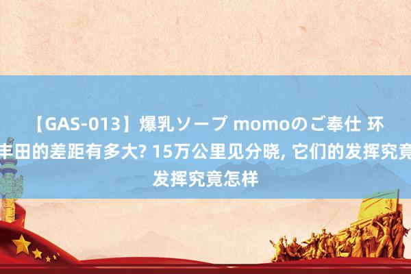 【GAS-013】爆乳ソープ momoのご奉仕 环球和丰田的差距有多大? 15万公里见分晓, 它们的发挥究竟怎样