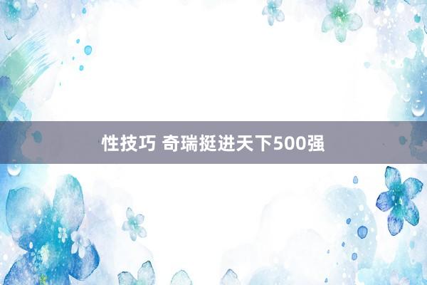 性技巧 奇瑞挺进天下500强