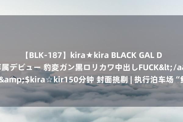 【BLK-187】kira★kira BLACK GAL DEBUT 日焼け黒ギャル専属デビュー 豹変ガン黒ロリカワ中出しFUCK</a>2014-10-19kira☆kira&$kira☆kir150分钟 封面挑剔 | 执行泊车场“鲜明码”模式，对优质的系统当有公允的订价