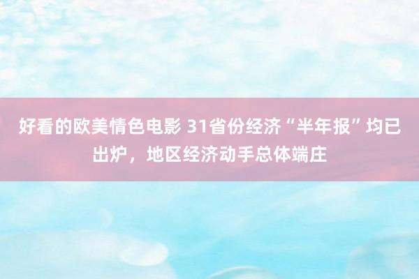 好看的欧美情色电影 31省份经济“半年报”均已出炉，地区经济动手总体端庄