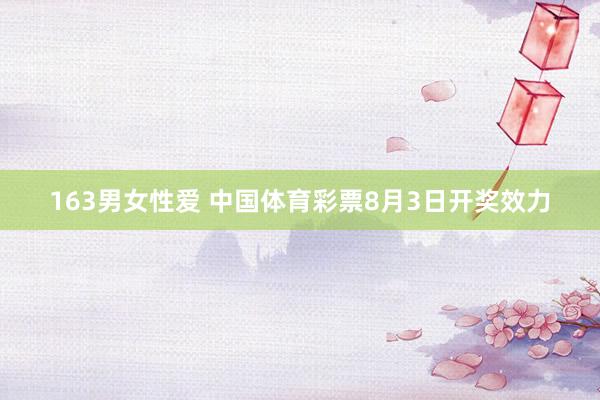 163男女性爱 中国体育彩票8月3日开奖效力