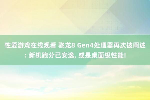 性爱游戏在线观看 骁龙8 Gen4处理器再次被阐述: 新机跑分已安逸, 或是桌面级性能!