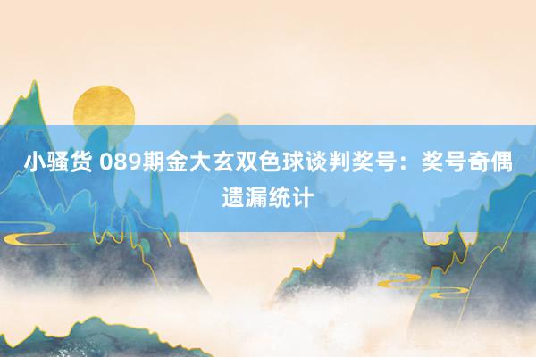小骚货 089期金大玄双色球谈判奖号：奖号奇偶遗漏统计