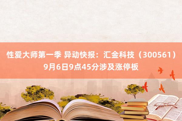 性爱大师第一季 异动快报：汇金科技（300561）9月6日9点45分涉及涨停板