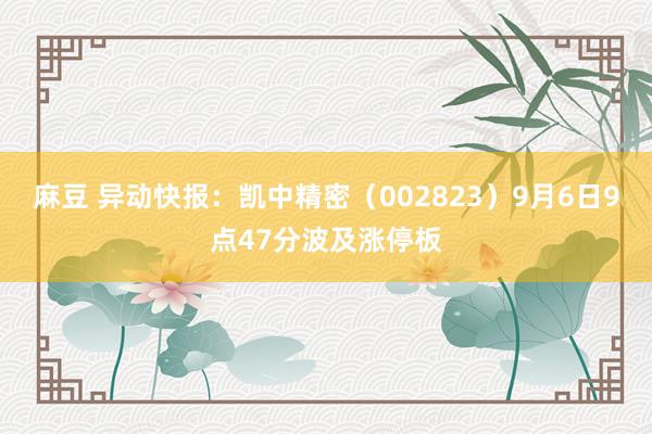 麻豆 异动快报：凯中精密（002823）9月6日9点47分波及涨停板