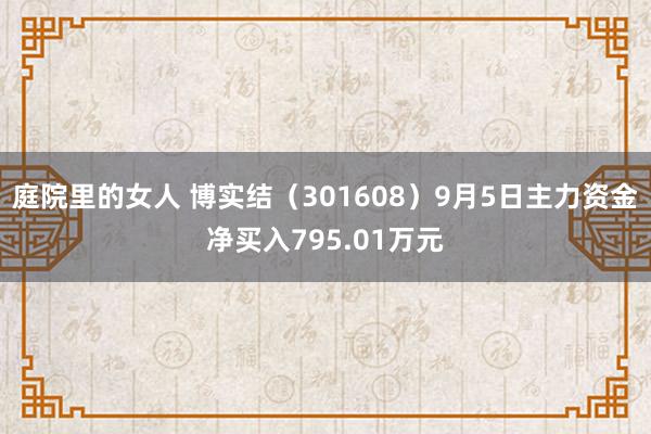 庭院里的女人 博实结（301608）9月5日主力资金净买入795.01万元