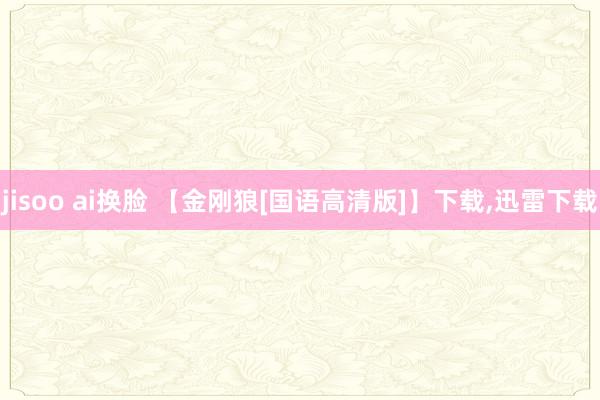 jisoo ai换脸 【金刚狼[国语高清版]】下载,迅雷下载