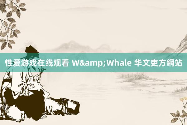 性爱游戏在线观看 W&Whale 华文吏方網站