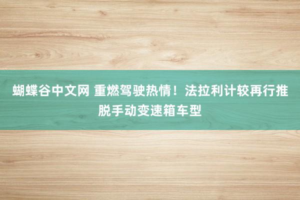 蝴蝶谷中文网 重燃驾驶热情！法拉利计较再行推脱手动变速箱车型