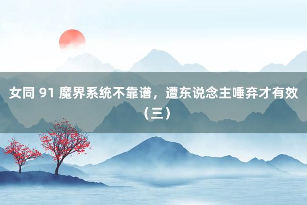 女同 91 魔界系统不靠谱，遭东说念主唾弃才有效（三）
