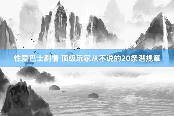性爱巴士剧情 顶级玩家从不说的20条潜规章