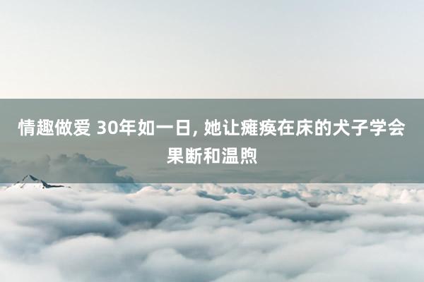情趣做爱 30年如一日, 她让瘫痪在床的犬子学会果断和温煦