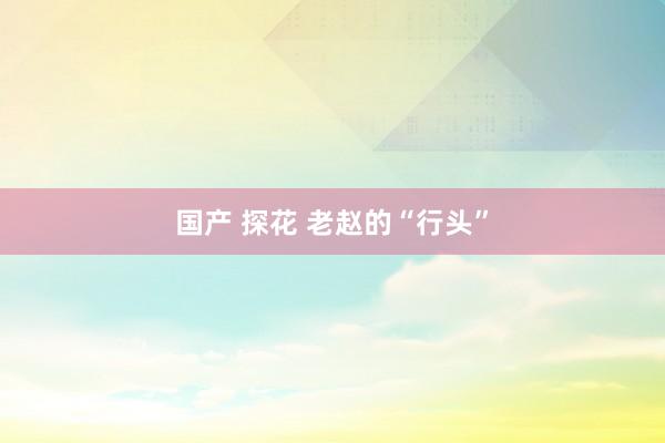 国产 探花 老赵的“行头”