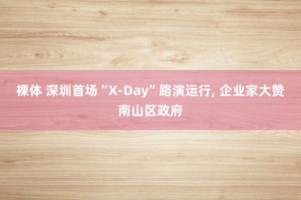 裸体 深圳首场“X-Day”路演运行, 企业家大赞南山区政府