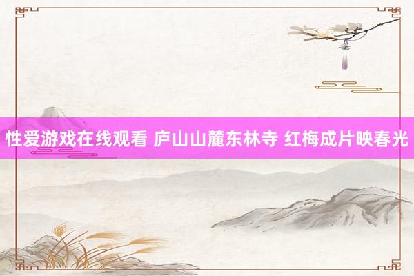 性爱游戏在线观看 庐山山麓东林寺 红梅成片映春光