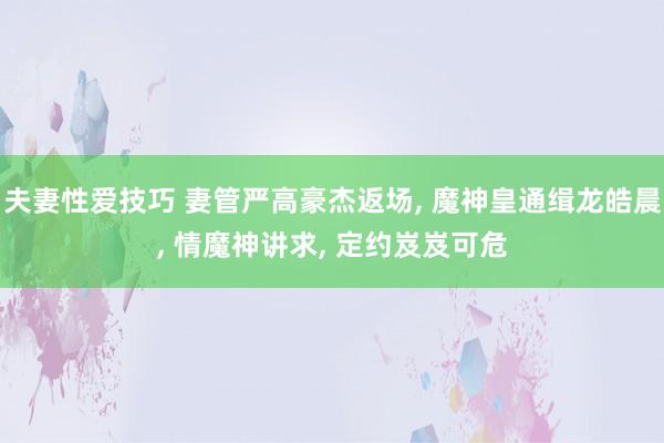 夫妻性爱技巧 妻管严高豪杰返场, 魔神皇通缉龙皓晨, 情魔神讲求, 定约岌岌可危