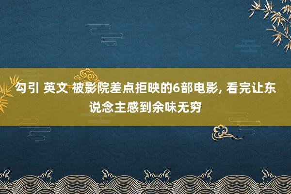 勾引 英文 被影院差点拒映的6部电影, 看完让东说念主感到余味无穷
