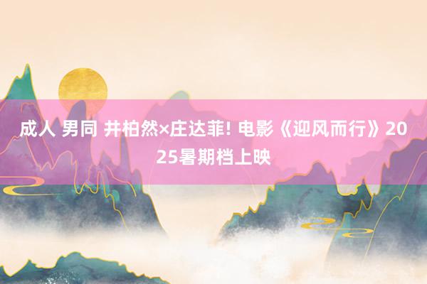 成人 男同 井柏然×庄达菲! 电影《迎风而行》2025暑期档上映