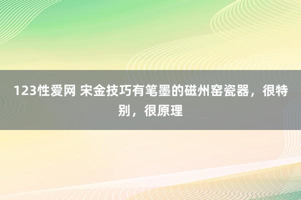 123性爱网 宋金技巧有笔墨的磁州窑瓷器，很特别，很原理