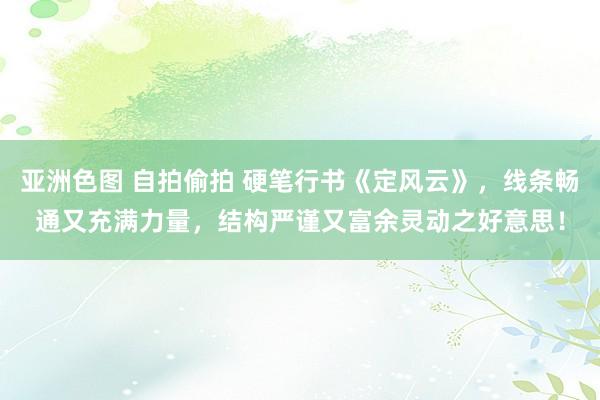 亚洲色图 自拍偷拍 硬笔行书《定风云》，线条畅通又充满力量，结构严谨又富余灵动之好意思！