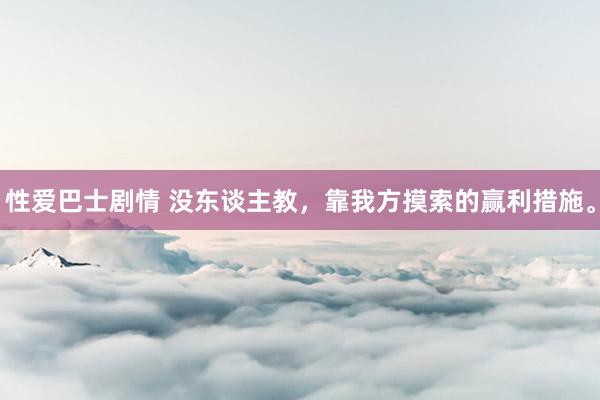 性爱巴士剧情 没东谈主教，靠我方摸索的赢利措施。