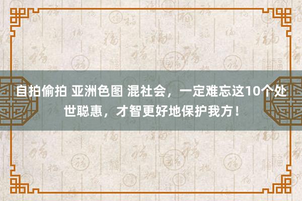 自拍偷拍 亚洲色图 混社会，一定难忘这10个处世聪惠，才智更好地保护我方！