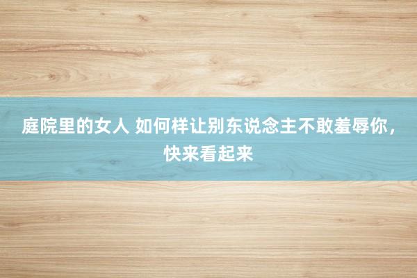 庭院里的女人 如何样让别东说念主不敢羞辱你,快来看起来